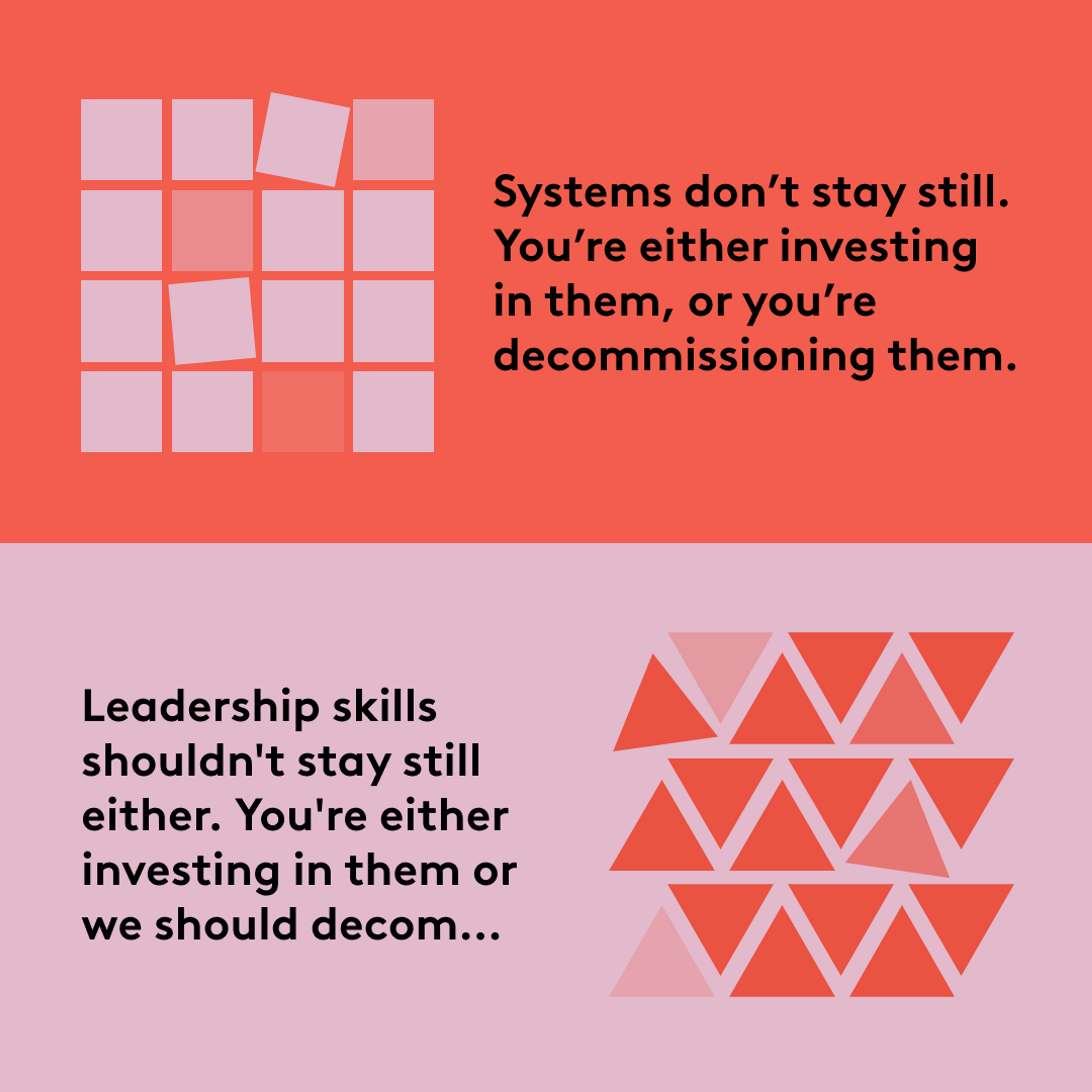 Systems don't stay still
You're either investing in them, or you're decommissioning them. 
Leadership skills shouldn't stay still either. You're either investing in them or we should decom...